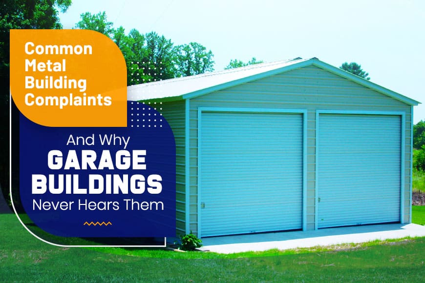 Common Metal Building Complaints And Why Garage Buildings Never Hears Them