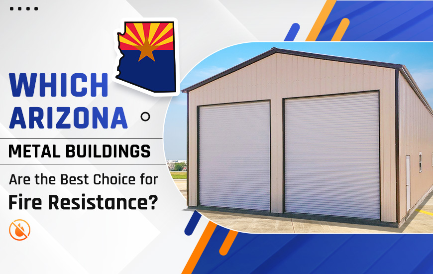 Which Arizona Metal Buildings Are the Best Choice for Fire Resistance?