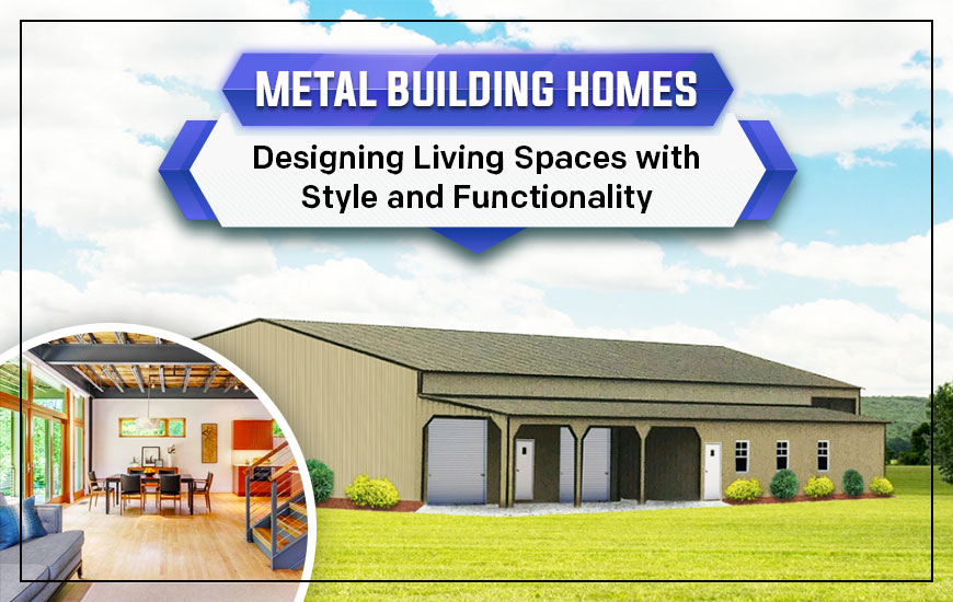 Metal Building Homes: Designing Living Spaces with Style and Functionality
