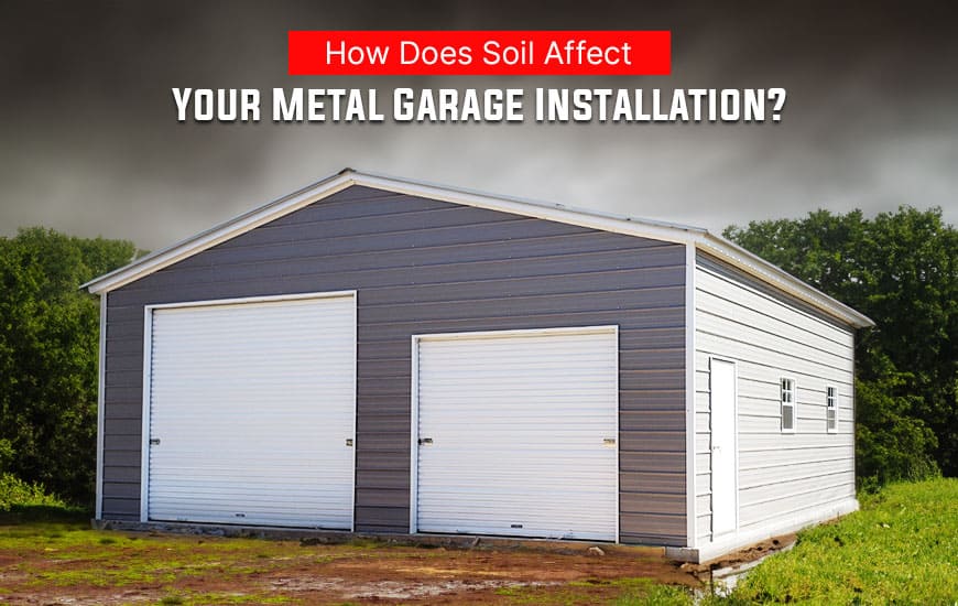 How Does Soil Affect Your Metal Garage Installation?