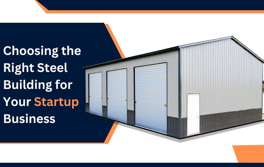 Choosing the Right Steel Building for Your Startup Business